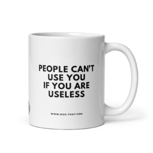 PEOPLE CAN'T USE YOU IF YOU ARE USELESS