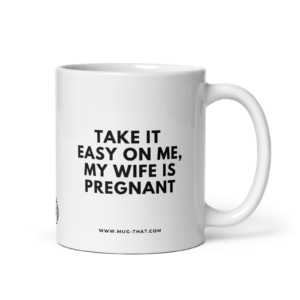TAKE IT EASY ON ME MY WIFE IS PREGNANT
